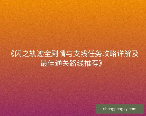 《闪之轨迹全剧情与支线任务攻略详解及最佳通关路线推荐》
