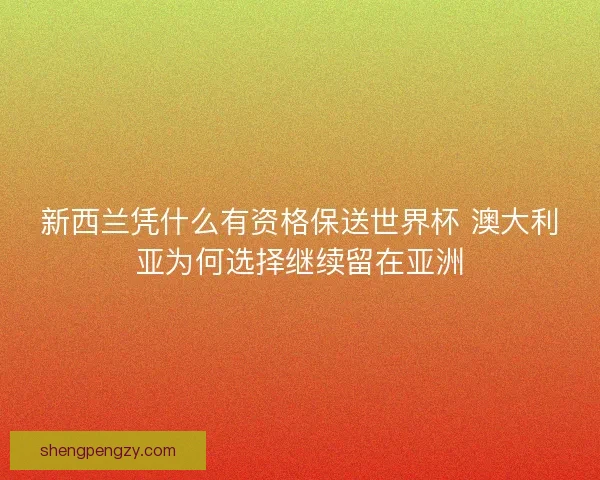 新西兰凭什么有资格保送世界杯 澳大利亚为何选择继续留在亚洲