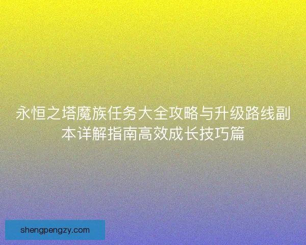 永恒之塔魔族任务大全攻略与升级路线副本详解指南高效成长技巧篇