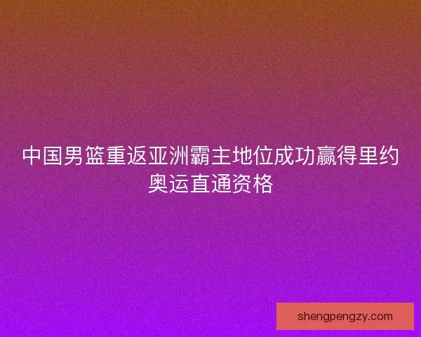 中国男篮重返亚洲霸主地位成功赢得里约奥运直通资格