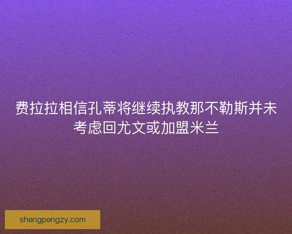 费拉拉相信孔蒂将继续执教那不勒斯并未考虑回尤文或加盟米兰