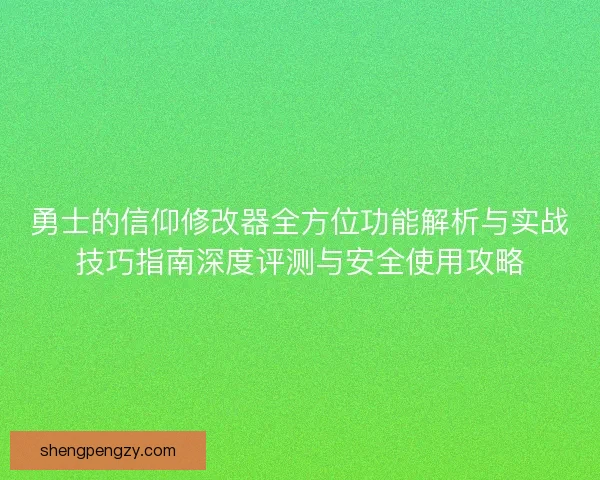 勇士的信仰修改器全方位功能解析与实战技巧指南深度评测与安全使用攻略