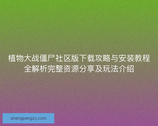 植物大战僵尸社区版下载攻略与安装教程全解析完整资源分享及玩法介绍
