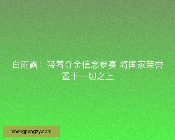 白雨露：带着夺金信念参赛 将国家荣誉置于一切之上