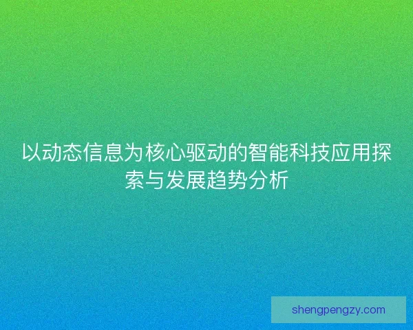 以动态信息为核心驱动的智能科技应用探索与发展趋势分析