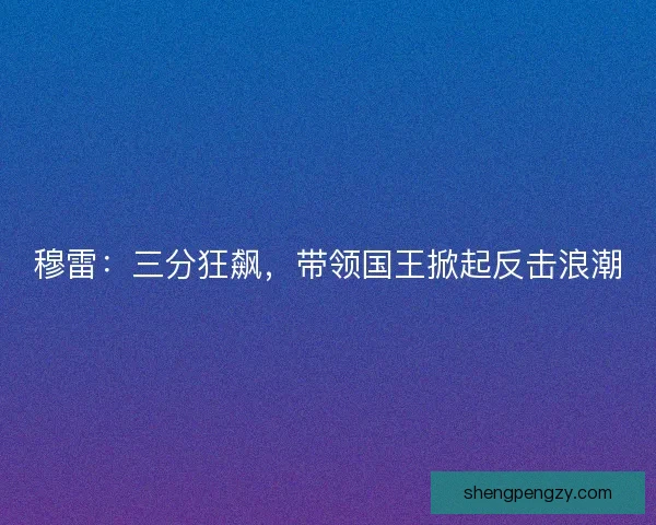 穆雷：三分狂飙，带领国王掀起反击浪潮