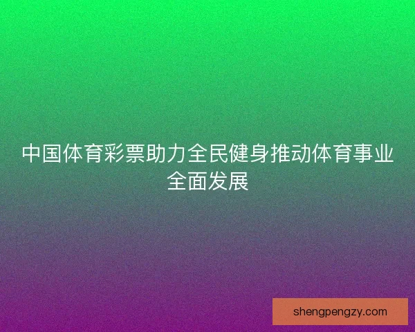 中国体育彩票助力全民健身推动体育事业全面发展