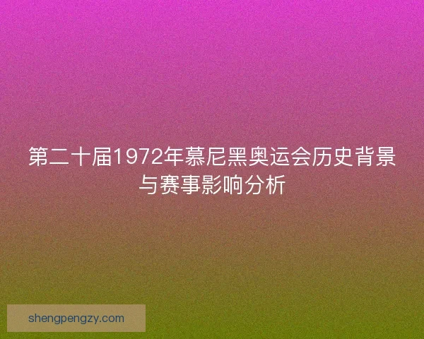 第二十届1972年慕尼黑奥运会历史背景与赛事影响分析