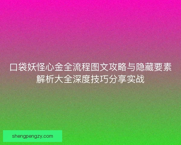 口袋妖怪心金全流程图文攻略与隐藏要素解析大全深度技巧分享实战