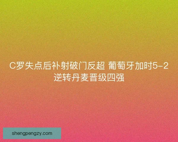 C罗失点后补射破门反超 葡萄牙加时5-2逆转丹麦晋级四强