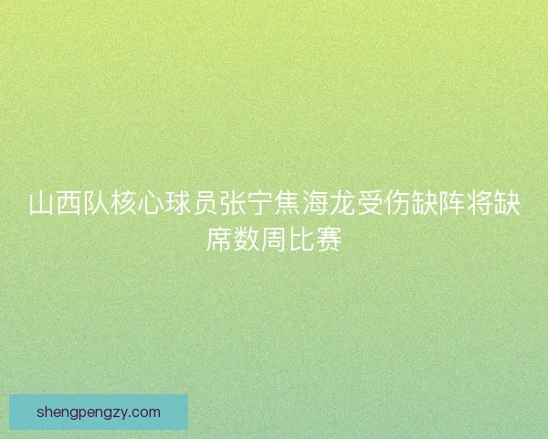山西队核心球员张宁焦海龙受伤缺阵将缺席数周比赛