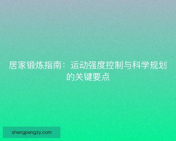 居家锻炼指南：运动强度控制与科学规划的关键要点